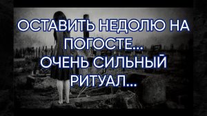 ОСТАВИТЬ НЕДОЛЮ НА ПОГОСТЕ...ОЧЕНЬ СИЛЬНЫЙ РИТУАЛ...ДЛЯ ВСЕХ...