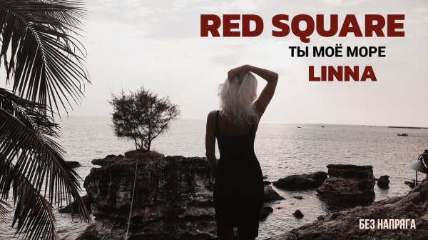 RED SQUARE, LINNA - ТЫ МОЁ МОРЕ ~БЕЗ НАПРЯГА~