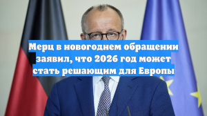 Мерц в новогоднем обращении заявил, что 2026 год может стать решающим для Европы