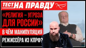 «Религия – угроза для России»: в чём манипуляция режиссёра из КПРФ? / Тест на правду