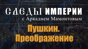 Пушкин. Преображение. Следы Империи с Аркадием Мамонтовым
