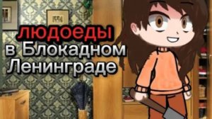 |~людоеды в Блокадном Ленинграде~|
гача страшилка