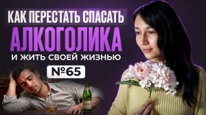 Как перестать спасать алкоголика и жить своей жизнью | реальная история
