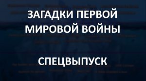 АЙСБЕРГ загадок Первой Мировой войны Часть 2 | Спецвыпуск