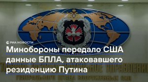 Минобороны передало США данные БПЛА, атаковавшего резиденцию Путина