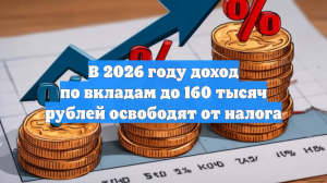В 2026 году доход по вкладам до 160 тысяч рублей освободят от налога