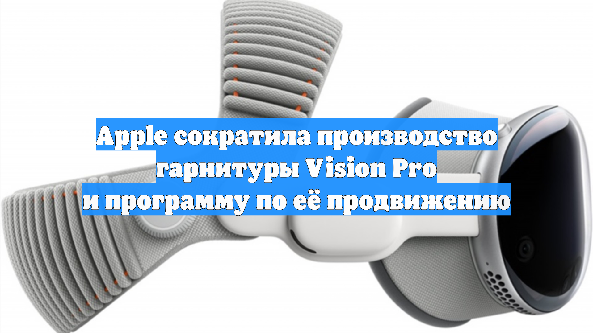 Apple сократила производство гарнитуры Vision Pro и программу по её продвижению
