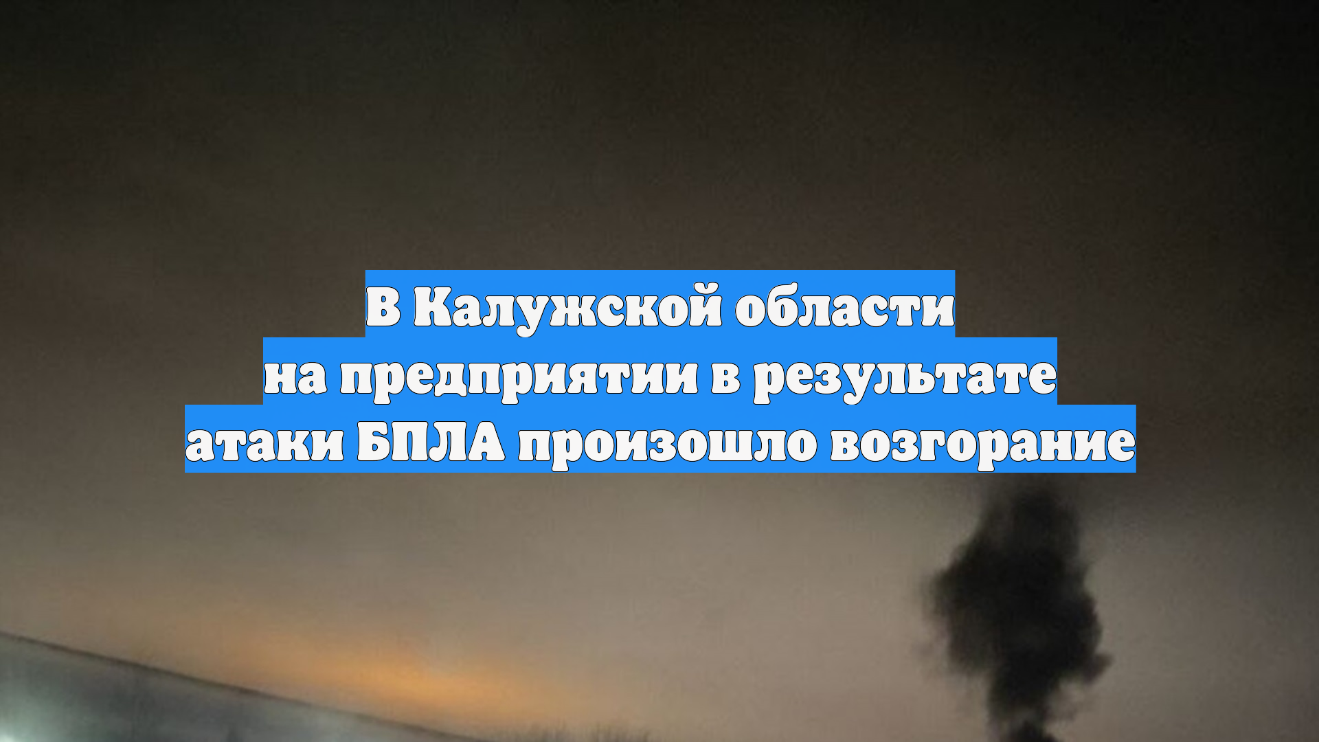 В Калужской области на предприятии в результате атаки БПЛА произошло возгорание смотреть онлайн