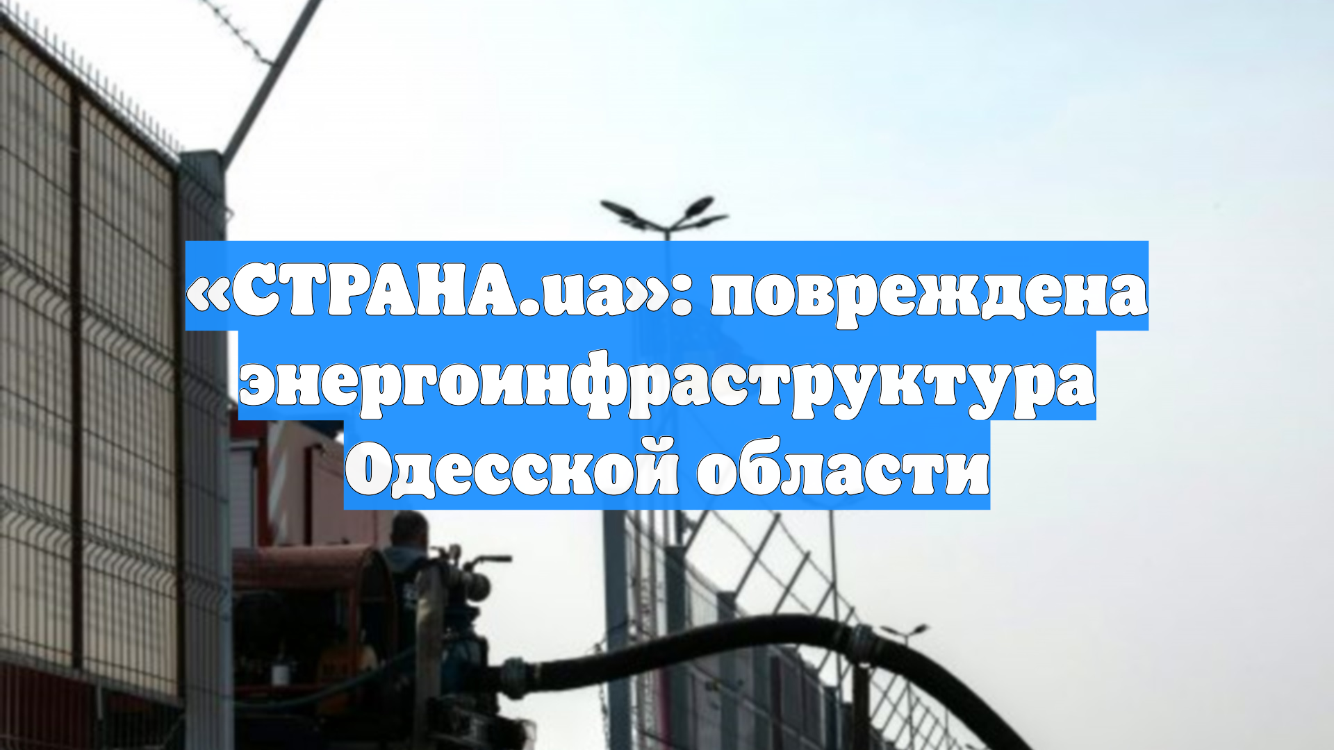«СТРАНА.ua»: повреждена энергоинфраструктура Одесской области