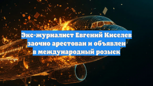 РИА Новости: журналиста Евгения Киселева объявили в международный розыск