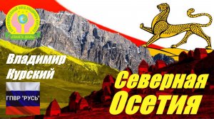 ВЛАДИМИР КУРСКИЙ - СЕВЕРНАЯ ОСЕТИЯ. ПОСВЯЩАЕТСЯ РЕСПУБЛИКЕ СЕВЕРНАЯ ОСЕТИЯ-АЛАНИЯ!