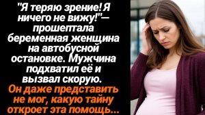 Жизненные Истории/"Я теряю зрение! Я ничего не вижу!"— прошептала беременная женщина на автобусной о