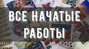ВСЕ начатые работы на 2025 год✨| «немного» прибавилось за год😅