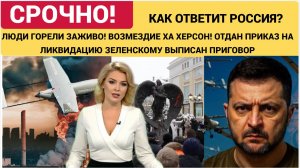 ЛЮДИ ГОРЕЛИ ЗАЖИВО! ВОЗМЕЗДИЕ ЗА ХЕРСОН! ОТДАН ПРИКАЗ НА ЛИКВИДАЦИЮ ЗЕЛЕНСКОМУ ВЫПИСАН ПРИГОВОР