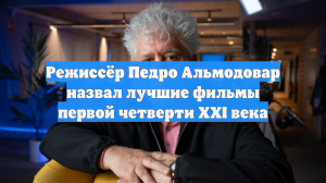 Режиссёр Педро Альмодовар назвал лучшие фильмы первой четверти XXI века