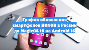 График обновления смартфонов HONOR в России до MagicOS 10 на Android 16
