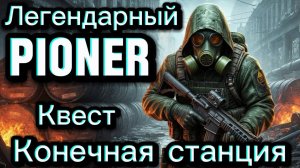 PIONER КВЕСТ КОНЕЧНАЯ СТАНЦИЯ ПОЛНЫЙ ЛЕГЕНДАРНЫЙ СЮЖЕТ