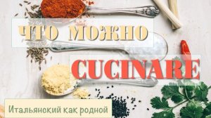 Как правильно CUCINARE на итальянском языке – 182