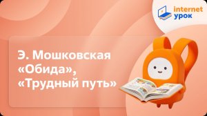 Литературное чтение 2 класс Э. Мошковская «Обида», «Трудный путь»