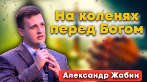 На КОЛЕНЯХ перед БОГОМ / Александр Жабин | христианские песни | песни для души