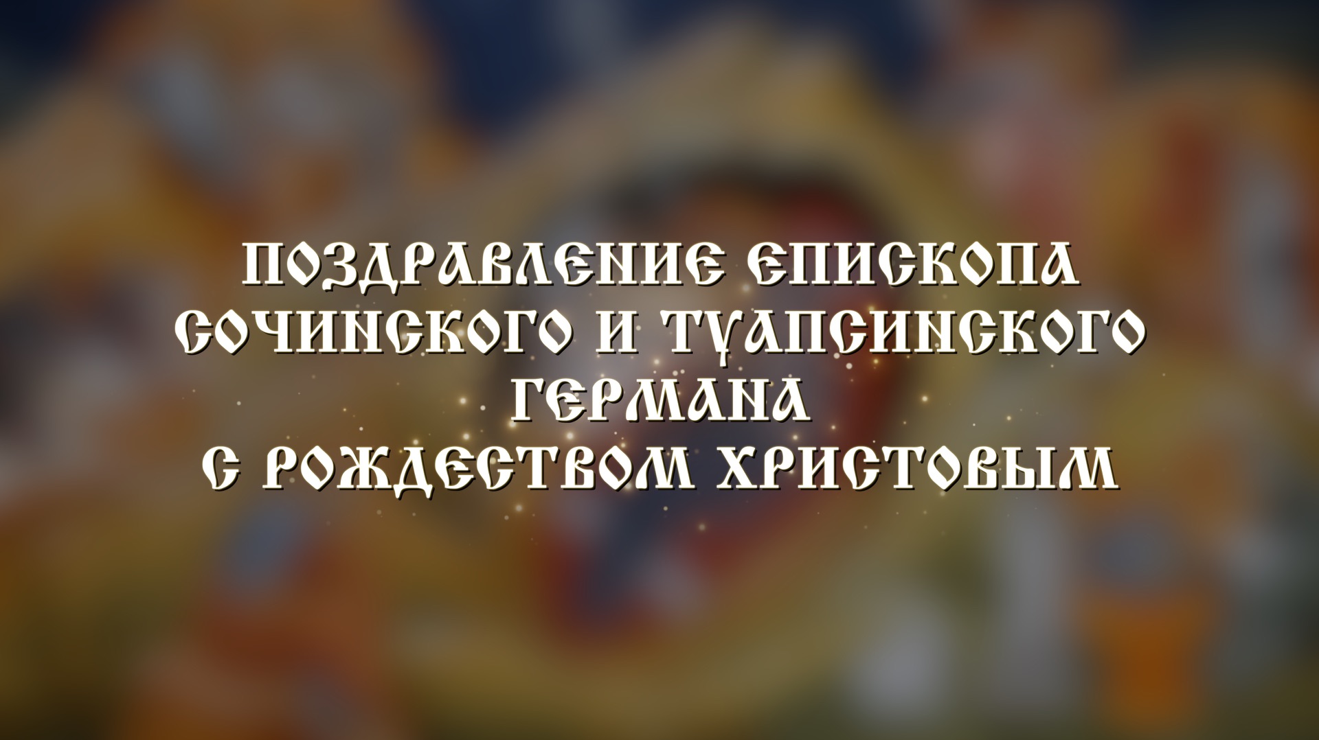 Поздравление епископа Сочинского и Туапсинского Германа с Рождеством Христовым 2026 смотреть онлайн
