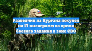 Разведчик из Кургана похудел на 17 килограмм во время боевого задания в зоне СВО