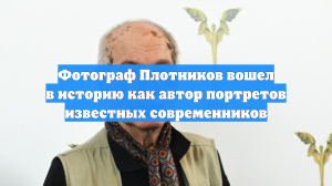 Фотограф Плотников вошел в историю как автор портретов известных современников