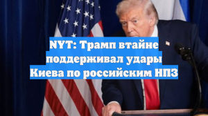 NYT: Трамп втайне поддерживал удары Киева по российским НПЗ