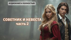 СОВЕТНИК И НЕВЕСТА | ЧАСТЬ 2 | ЛЮБОВНЫЙ РОМАН |ФЕНТЕЗИ АУДИОКНИГА ПОЛНОСТЬЮ