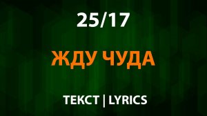 25/17 — Жду чуда (Текст Lyrics)