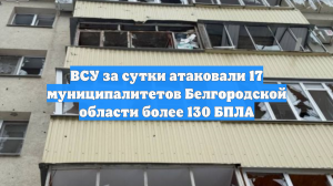 ВСУ за сутки атаковали 17 муниципалитетов Белгородской области более 130 БПЛА