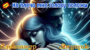 Новинка! Хитовый Трек! НА ПЛЕЧО МНЕ ГОЛОВУ ПОЛОЖИ - АЛЕКСАНДР ЯНУЩИК