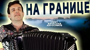 Над рекой туман, за рекой граница - поет Вячеслав Абросимов