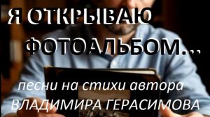 "Я открываю фотоальбом..." Песни на стихи автора Владимира Герасимова