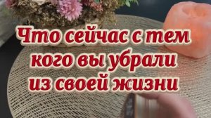 Что сейчас с тем кого вы убрали из своей жизни 🍒❤️🔥🍓Таро