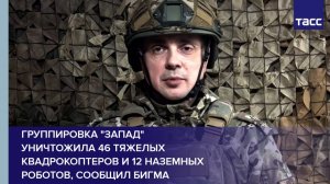 Группировка "Запад" уничтожила 46 тяжелых квадрокоптеров и 12 наземных роботов, сообщил Бигма