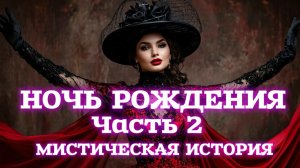 НОЧЬ РОЖДЕНИЯ. Часть 2. Вот Жуткая Мистическая История Про ведьму!