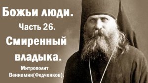 Смиренный владыка. Божьи люди. Часть 26. Митрополит Вениамин (Федченков).