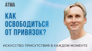 Освобождение от привязок: путь к истинной свободе. Искусство присутствия в настоящем моменте