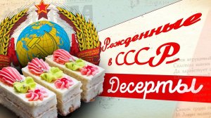 История культовых десертов СССР: как дореволюционные рецепты сладостей стали советской классикой
