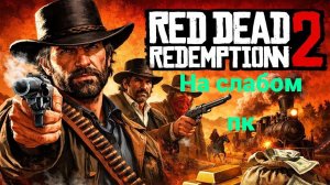 Red Dead Redemption 2 - на слабом пк.