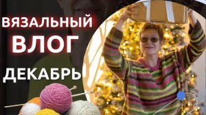 ВЯЗАЛЬНО-НОВОГОДНИЙ ВЛОГ