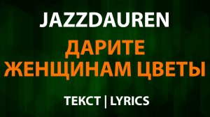 Jazzdauren - Дарите женщинам цветы (Текст Lyrics)