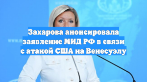 Захарова анонсировала заявление МИД РФ в связи с атакой США на Венесуэлу