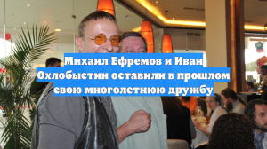 Михаил Ефремов и Иван Охлобыстин оставили в прошлом свою многолетнюю дружбу