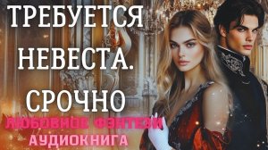АУДИОКНИГА ЛЮБОВНОЕ ФЭНТЕЗИ: ТРЕБУЕТСЯ НЕВЕСТА. СРОЧНО СЛУШАТЬ