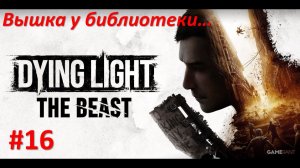 ﹤Dying Light The Beast﹥  Вышка у библиотеки...
