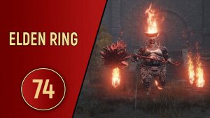 ELDEN RING - ЧАСТЬ 74 - МНОГО ОГНЯ