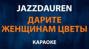 Jazzdauren - Дарите женщинам цветы (Караоке)