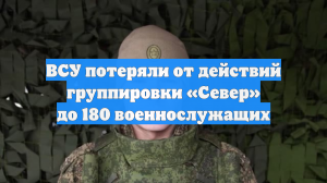 ВСУ потеряли от действий группировки «Север» до 180 военнослужащих